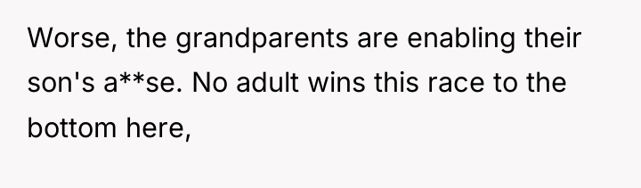 Worse, the grandparents are enabling their son's a**se. No adult...