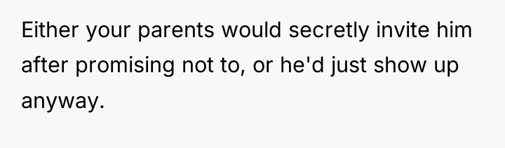 Either your parents would secretly invite him after promising not...