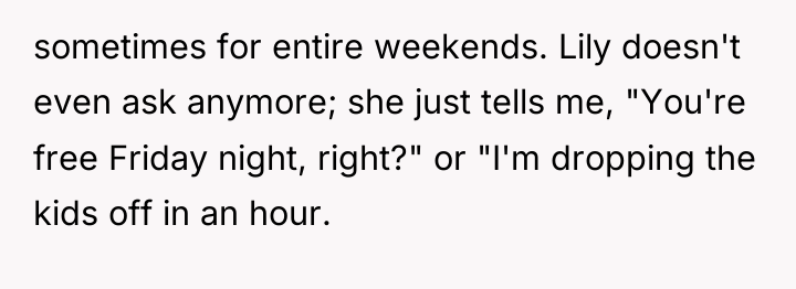 sometimes for entire weekends. Lily doesn't even ask anymore; she...