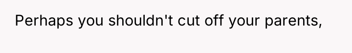 Perhaps you shouldn't cut off your parents,