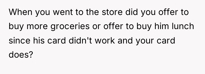 When you went to the store did you offer to...