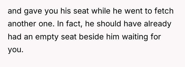 and gave you his seat while he went to fetch...