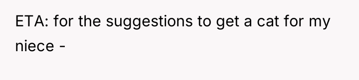 ETA: for the suggestions to get a cat for my...