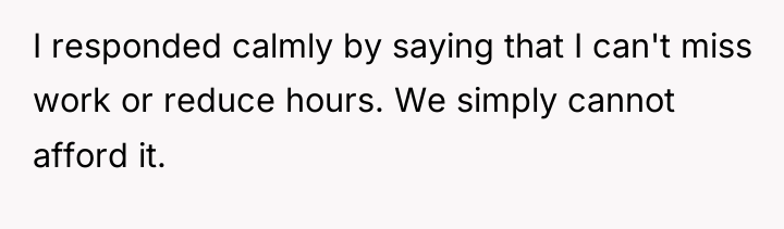 I responded calmly by saying that I can't miss work...