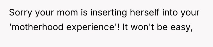 Sorry your mom is inserting herself into your 'motherhood experience'!...