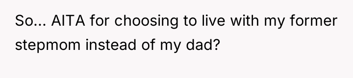 So... AITA for choosing to live with my former stepmom...