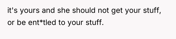 it's yours and she should not get your stuff, or...