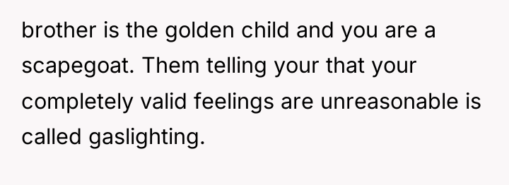 brother is the golden child and you are a scapegoat....