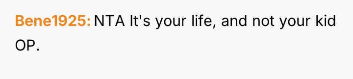 Bene1925 NTA It's your life, and not your kid OP.