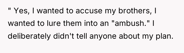 " Yes, I wanted to accuse my brothers, I wanted...