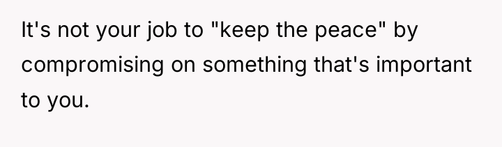 It's not your job to "keep the peace" by compromising...