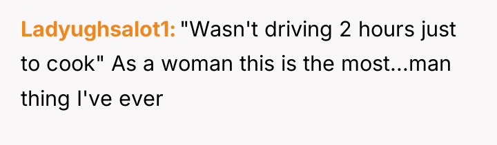 Ladyughsalot1 "Wasn't driving 2 hours just to cook" As a...