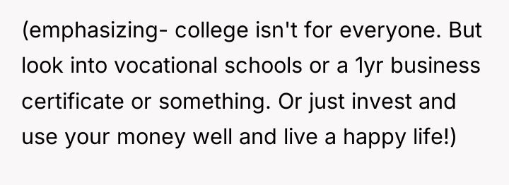 (emphasizing- college isn't for everyone. But look into vocational schools...