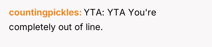 countingpickles YTA: YTA You're completely out of line.