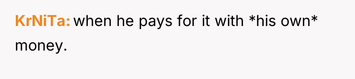 KrNiTa when he pays for it with *his own* money.