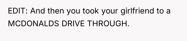 EDIT: And then you took your girlfriend to a MCDONALDS...