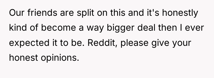 Our friends are split on this and it's honestly kind...