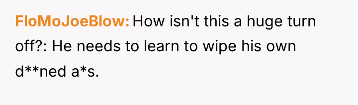 FloMoJoeBlow How isn't this a huge turn off?: He needs...