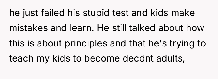 he just failed his stupid test and kids make mistakes...