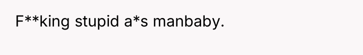 F**king stupid a*s manbaby.