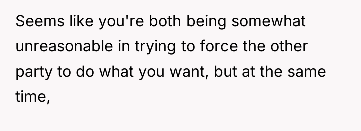 Seems like you're both being somewhat unreasonable in trying to...
