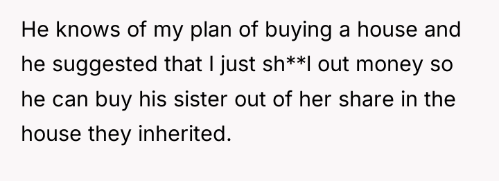 He knows of my plan of buying a house and...