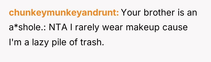 chunkeymunkeyandrunt Your brother is an a*shole.: NTA I rarely wear...