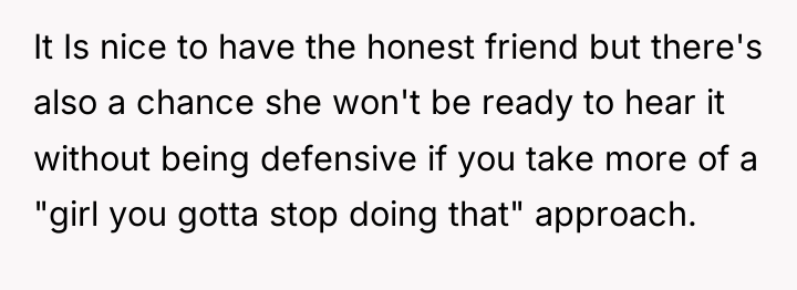 It Is nice to have the honest friend but there's...