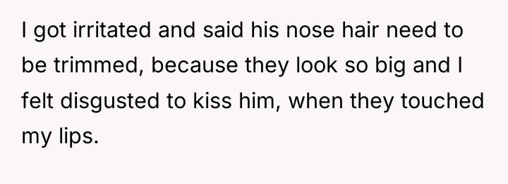 I got irritated and said his nose hair need to...