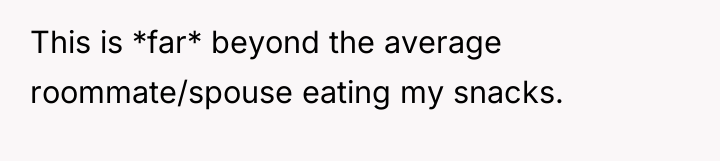 This is *far* beyond the average roommate/spouse eating my snacks.