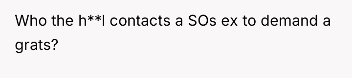 Who the h**l contacts a SOs ex to demand a...