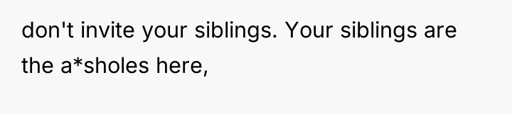don't invite your siblings. Your siblings are the a*sholes here,