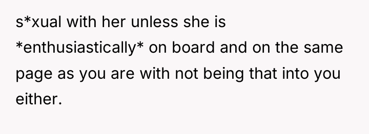 s*xual with her unless she is *enthusiastically* on board and...