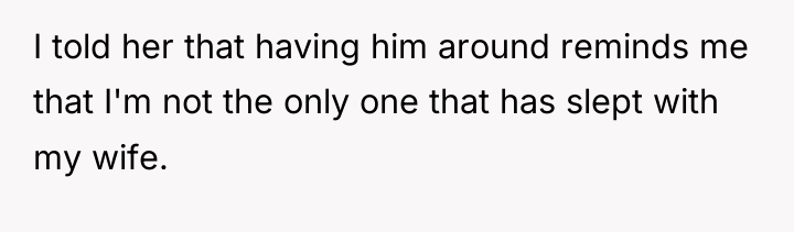 I told her that having him around reminds me that...