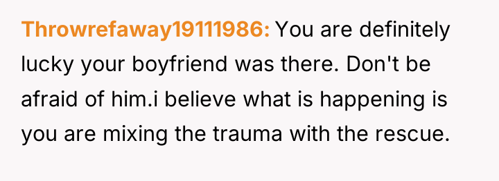 Throwrefaway19111986 You are definitely lucky your boyfriend was there. Don't...