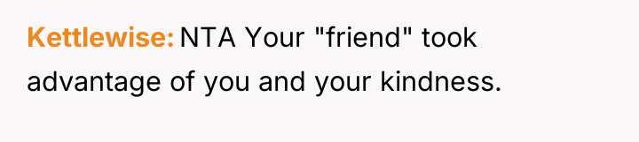Kettlewise NTA Your "friend" took advantage of you and your...