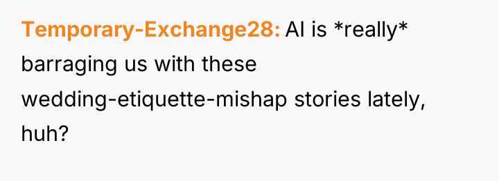 Temporary-Exchange28 AI is *really* barraging us with these wedding-etiquette-mishap stories...