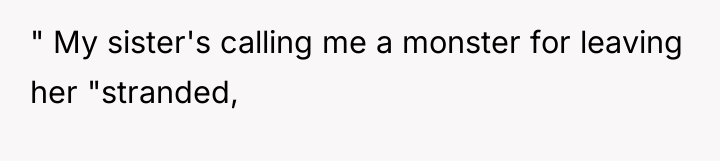 " My sister's calling me a monster for leaving her...