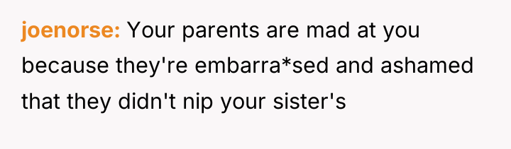 joenorse Your parents are mad at you because they're embarra*sed...