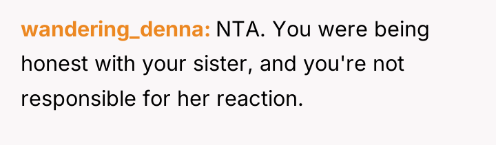 wandering_denna NTA. You were being honest with your sister, and...