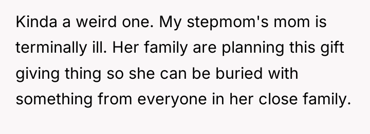Kinda a weird one. My stepmom's mom is terminally ill....