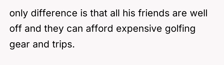 only difference is that all his friends are well off...