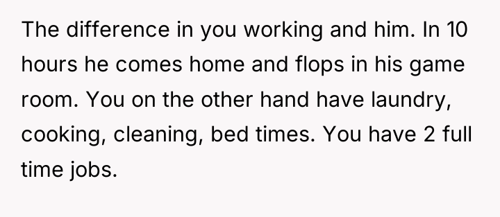 The difference in you working and him. In 10 hours...
