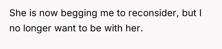 She is now begging me to reconsider, but I no...