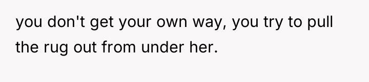 you don't get your own way, you try to pull...