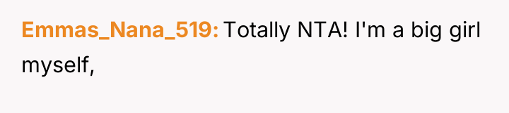 Emmas_Nana_519 Totally NTA! I'm a big girl myself,