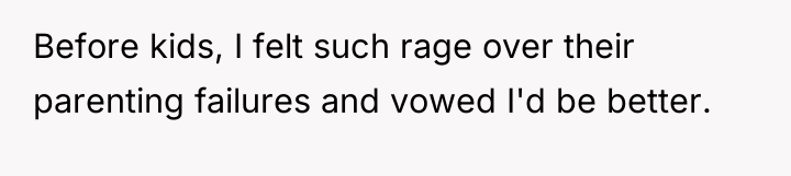 Before kids, I felt such rage over their parenting failures...