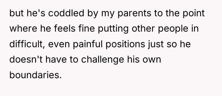 but he's coddled by my parents to the point where...