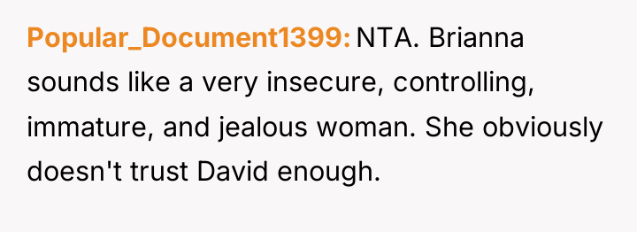 Popular_Document1399 NTA. Brianna sounds like a very insecure, controlling, immature,...
