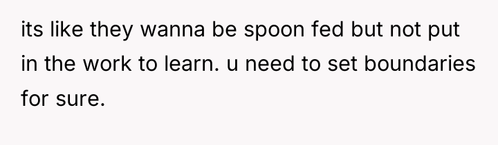 its like they wanna be spoon fed but not put...